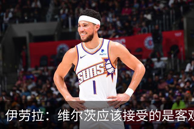 伊劳拉：维尔茨应该接受的是客观评判 阿劳霍出场时间超出预期